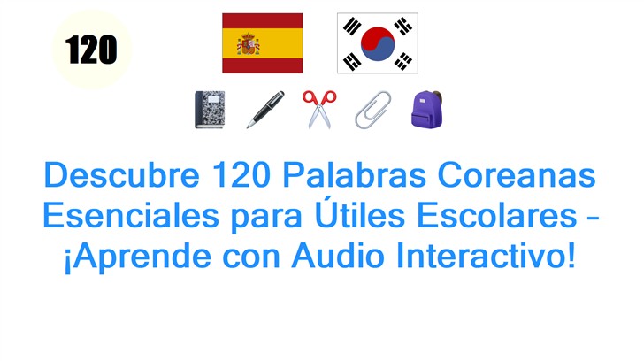 Descubre 120 Palabras Coreanas Esenciales para Útiles Escolares – ¡Aprende con Audio Interactivo!